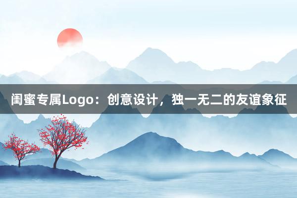 闺蜜专属Logo：创意设计，独一无二的友谊象征