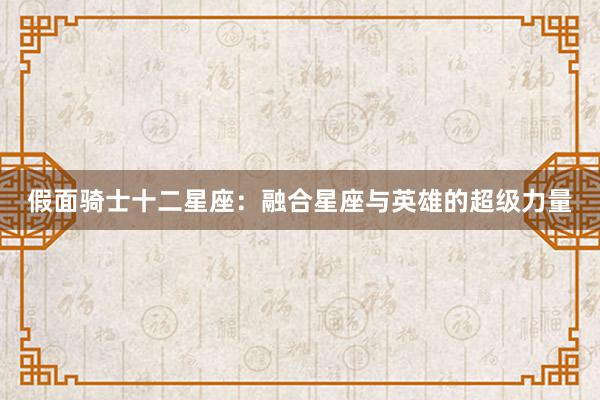 假面骑士十二星座：融合星座与英雄的超级力量