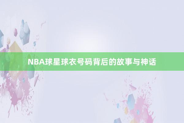 NBA球星球衣号码背后的故事与神话