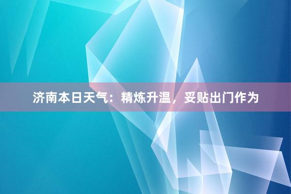 济南本日天气：精炼升温，妥贴出门作为