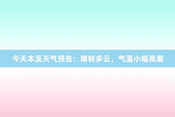 今天本溪天气预告：晴转多云，气温小幅高潮