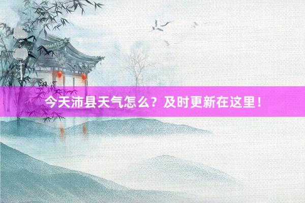 今天沛县天气怎么？及时更新在这里！